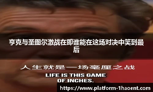 亨克与圣图尔激战在即谁能在这场对决中笑到最后