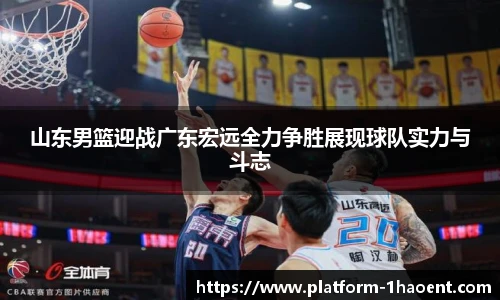 山东男篮迎战广东宏远全力争胜展现球队实力与斗志