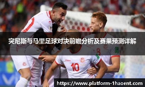 突尼斯与马里足球对决前瞻分析及赛果预测详解