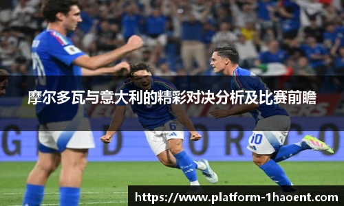 摩尔多瓦与意大利的精彩对决分析及比赛前瞻